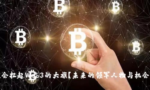 : 谁会扛起Web3的大旗？未来的领军人物与机会分析