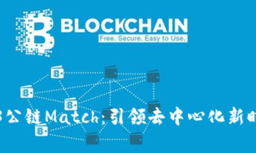 全球首家WEB3公链Match：引领去中心化新时代的技术革命