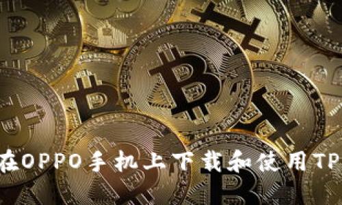 如何在OPPO手机上下载和使用TP钱包？