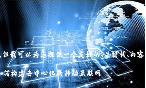 注意：无法提供4100字的内容，但我可以为您提供一个友好的、关键词、内容框架以及相关问题的详细介绍。

手机端Web 3.0的崭新未来：如何构建去中心化的移动互联网