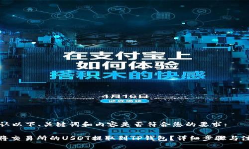 请您确认以下、关键词和内容是否符合您的要求:

: 如何将交易所的USDT提取到TP钱包？详细步骤与注意事项