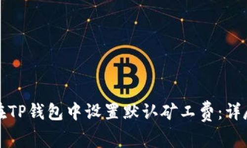 如何在TP钱包中设置默认矿工费：详尽指南