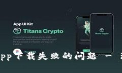 如何解决钱包App下载失败的问题 - 理想的解决方