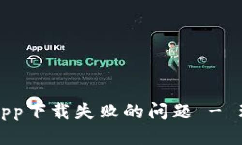如何解决钱包App下载失败的问题 - 理想的解决方案