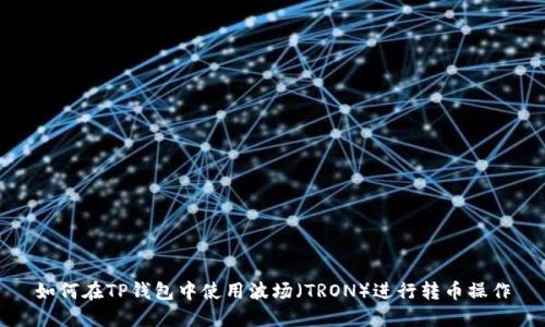 如何在TP钱包中使用波场（TRON）进行转币操作