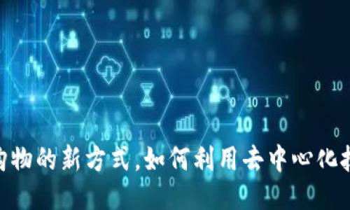 Web3网购：未来购物的新方式，如何利用去中心化技术提升购物体验