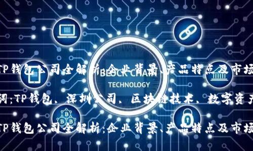深圳TP钱包公司全解析：企业背景、产品特点及市场潜力

关键词：TP钱包, 深圳公司, 区块链技术, 数字资产管理

深圳TP钱包公司全解析：企业背景、产品特点及市场潜力