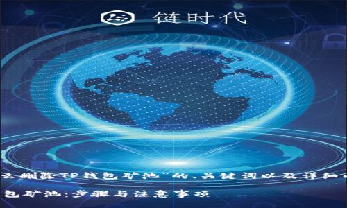 好的，以下是针对“怎么删除TP钱包矿池”的、关键词以及详细内容的一个初步框架。

如何安全地删除TP钱包矿池：步骤与注意事项