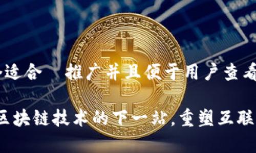 思考一个适合  推广并且便于用户查看的优秀

 Web3：区块链技术的下一站，重塑互联网的未来