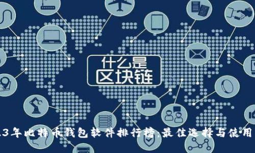 2023年比特币钱包软件排行榜：最佳选择与使用指南