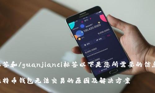 标签和/guanjianci标签以下是您所需要的信息。

比特币钱包无法交易的原因及解决方案