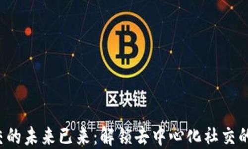 
Web3社交的未来已来：解锁去中心化社交的无限可能