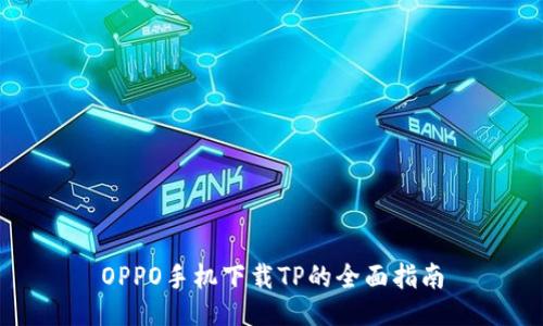 OPPO手机下载TP的全面指南